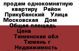 продам однокомнатную квартиру › Район ­ Прикубанский › Улица ­ Московская › Дом ­ 131/1 › Общая площадь ­ 40 › Цена ­ 1 800 000 - Тюменская обл., Тюмень г. Недвижимость » Квартиры продажа   . Тюменская обл.,Тюмень г.